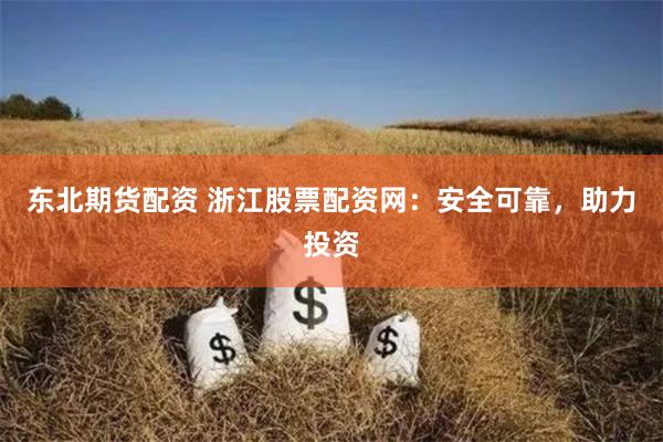东北期货配资 浙江股票配资网：安全可靠，助力投资