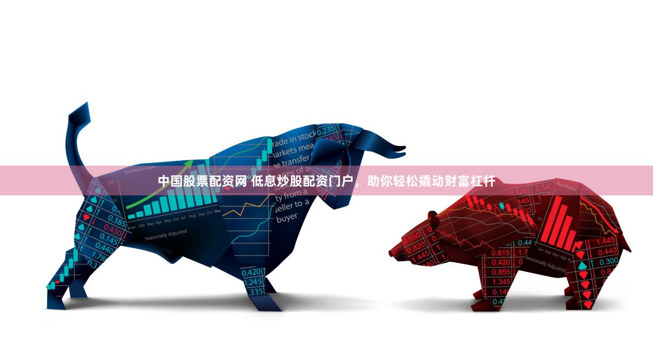 中国股票配资网 低息炒股配资门户，助你轻松撬动财富杠杆