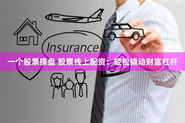 一个股票操盘 股票线上配资：轻松撬动财富杠杆