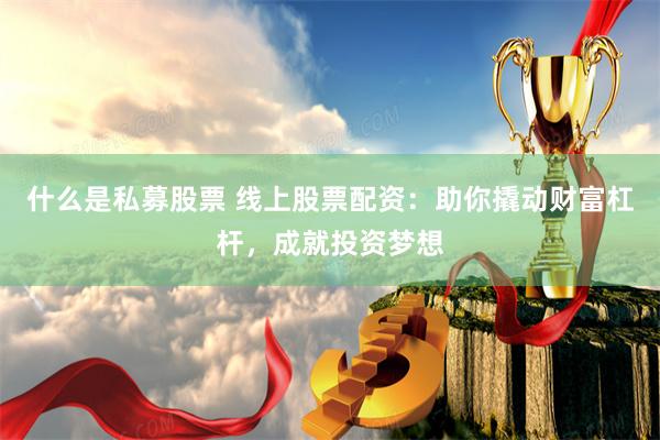 什么是私募股票 线上股票配资：助你撬动财富杠杆，成就投资梦想