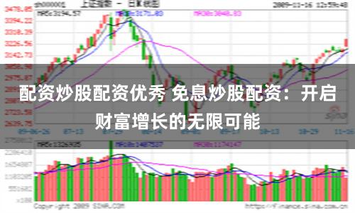 配资炒股配资优秀 免息炒股配资：开启财富增长的无限可能