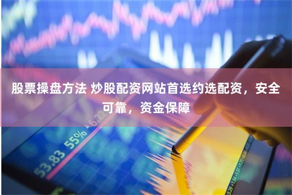 股票操盘方法 炒股配资网站首选约选配资，安全可靠，资金保障