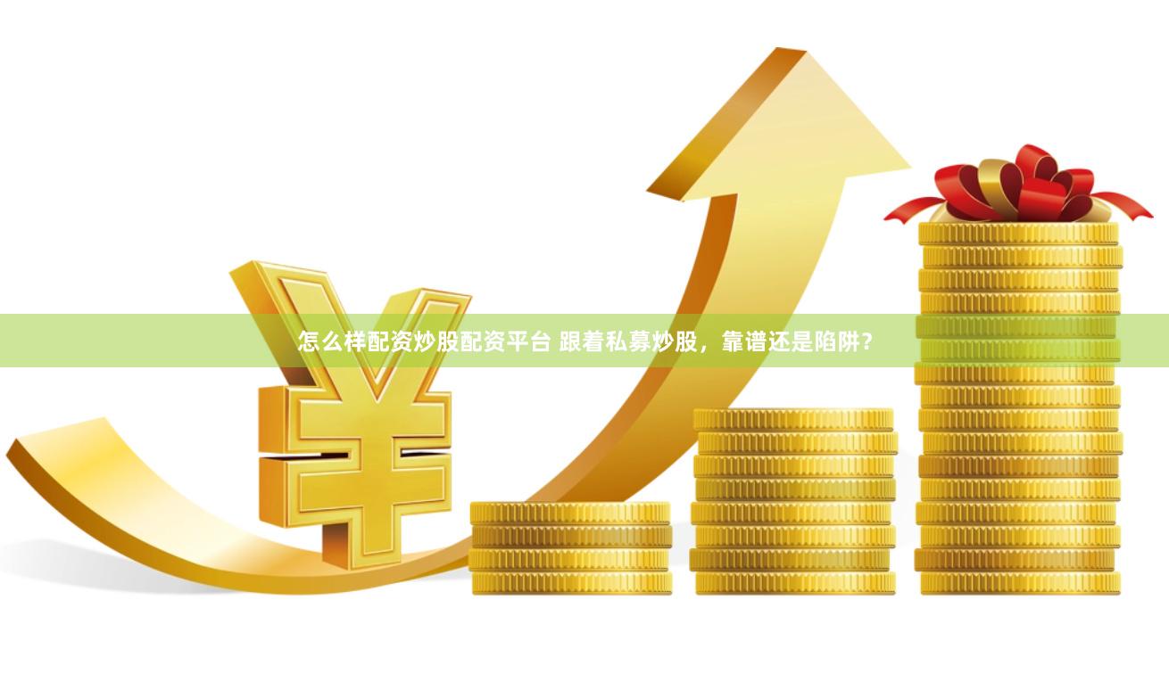 怎么样配资炒股配资平台 跟着私募炒股，靠谱还是陷阱？