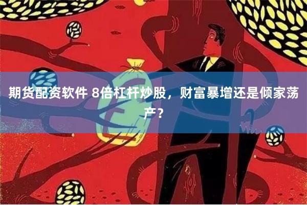 期货配资软件 8倍杠杆炒股，财富暴增还是倾家荡产？
