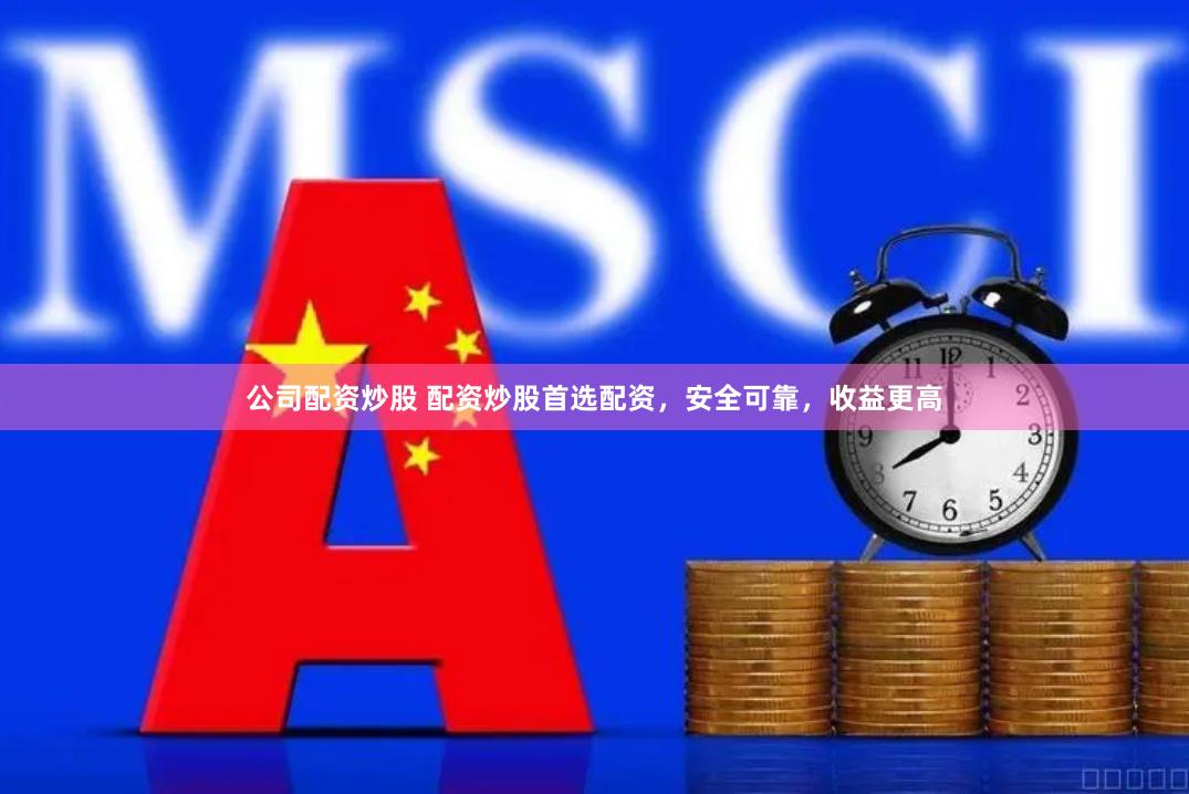 公司配资炒股 配资炒股首选配资，安全可靠，收益更高