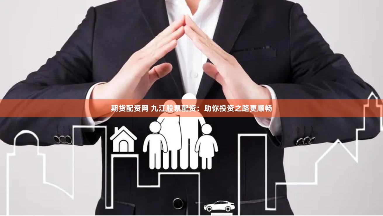 期货配资网 九江股票配资：助你投资之路更顺畅