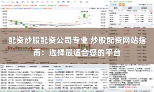 配资炒股配资公司专业 炒股配资网站指南：选择最适合您的平台