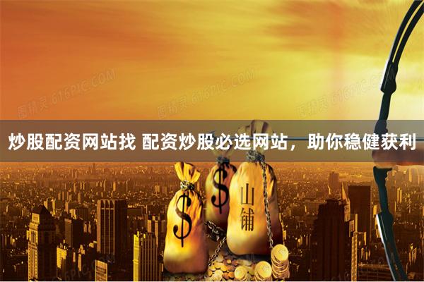 炒股配资网站找 配资炒股必选网站，助你稳健获利