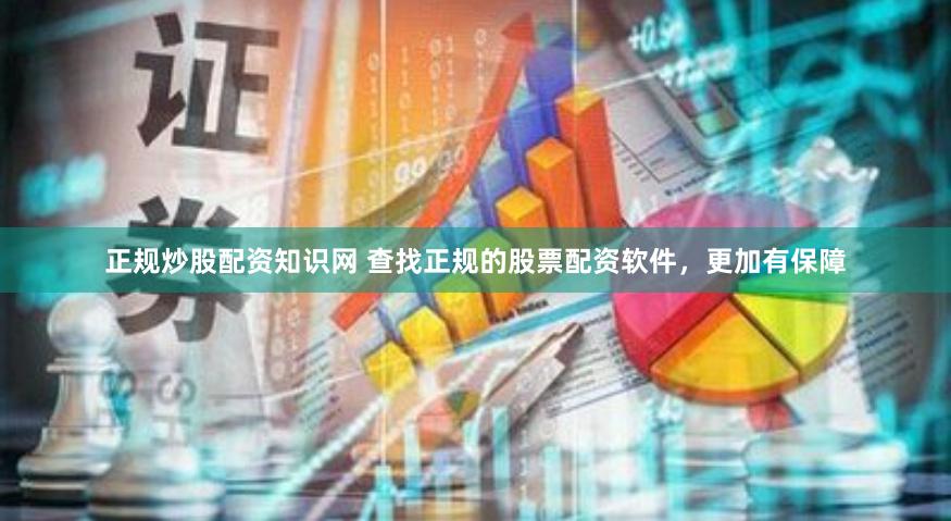 正规炒股配资知识网 查找正规的股票配资软件，更加有保障