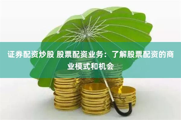 证券配资炒股 股票配资业务：了解股票配资的商业模式和机会