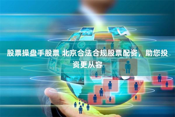 股票操盘手股票 北京合法合规股票配资，助您投资更从容