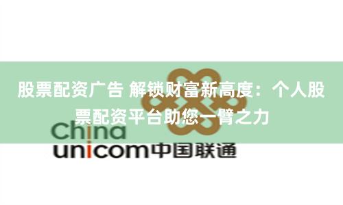 股票配资广告 解锁财富新高度：个人股票配资平台助您一臂之力