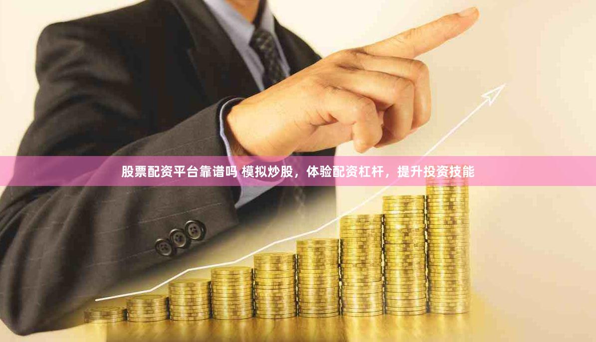 股票配资平台靠谱吗 模拟炒股，体验配资杠杆，提升投资技能