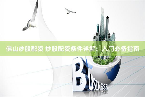 佛山炒股配资 炒股配资条件详解：入门必备指南