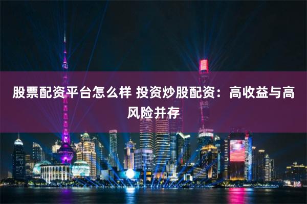 股票配资平台怎么样 投资炒股配资：高收益与高风险并存