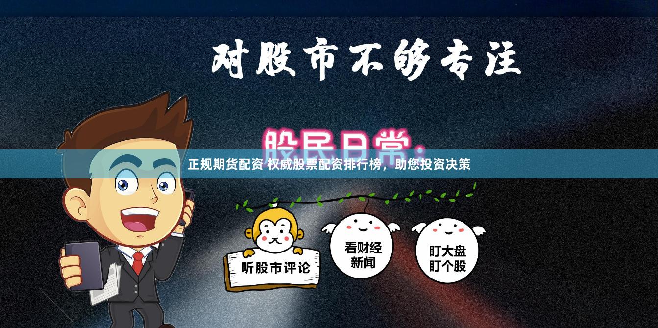 正规期货配资 权威股票配资排行榜，助您投资决策
