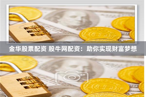 金华股票配资 股牛网配资：助你实现财富梦想