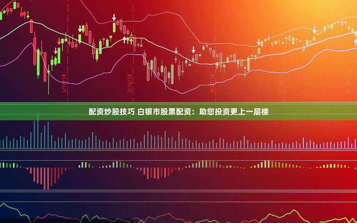配资炒股技巧 白银市股票配资：助您投资更上一层楼