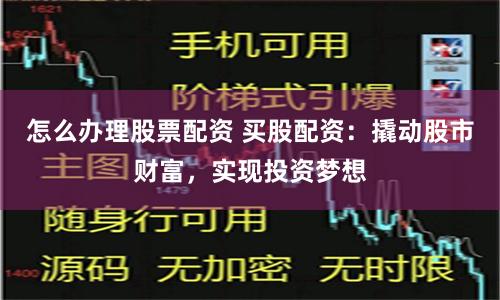 怎么办理股票配资 买股配资：撬动股市财富，实现投资梦想