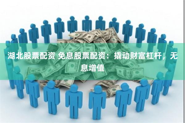 湖北股票配资 免息股票配资：撬动财富杠杆，无息增值