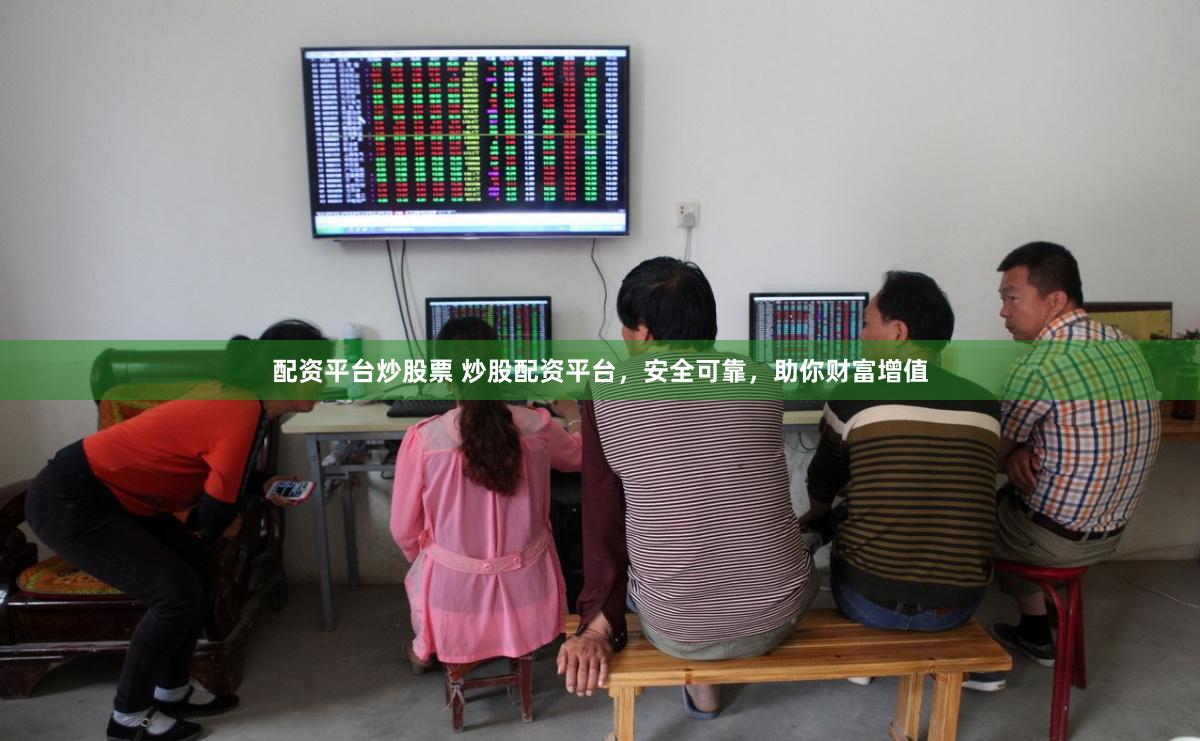 配资平台炒股票 炒股配资平台，安全可靠，助你财富增值