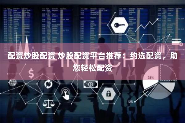 配资炒股配资 炒股配资平台推荐：约选配资，助您轻松配资