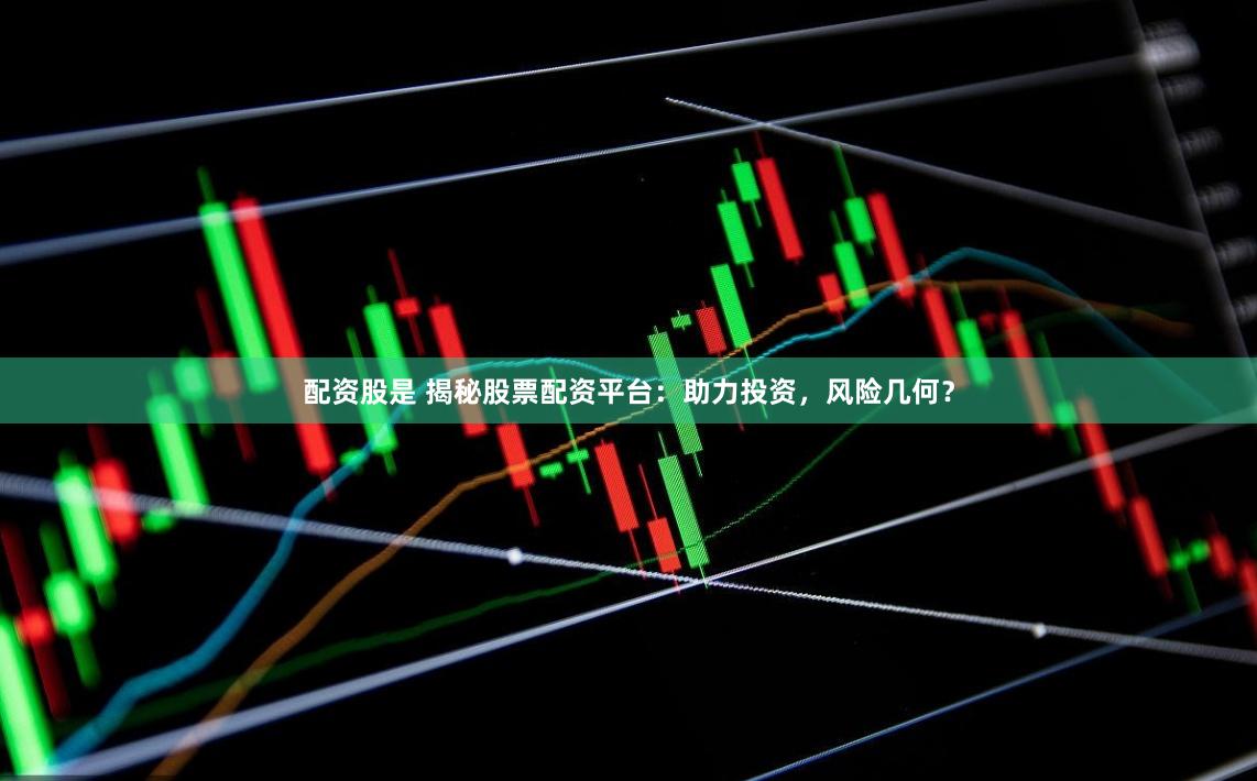 配资股是 揭秘股票配资平台：助力投资，风险几何？
