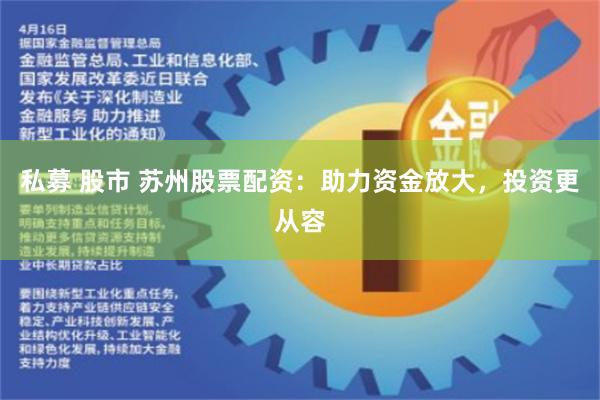私募 股市 苏州股票配资：助力资金放大，投资更从容