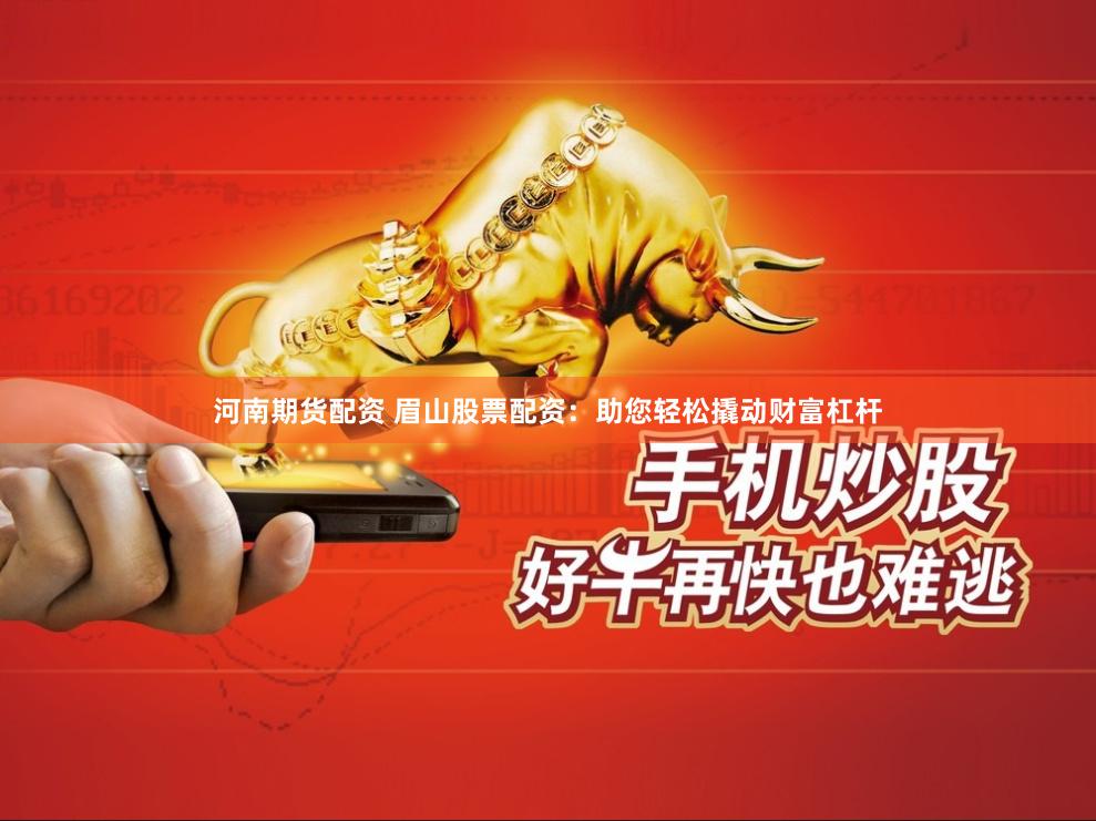 河南期货配资 眉山股票配资：助您轻松撬动财富杠杆
