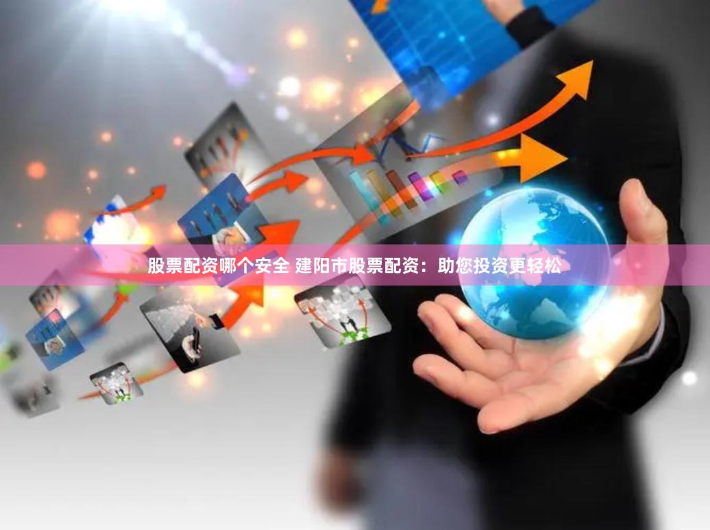 股票配资哪个安全 建阳市股票配资：助您投资更轻松