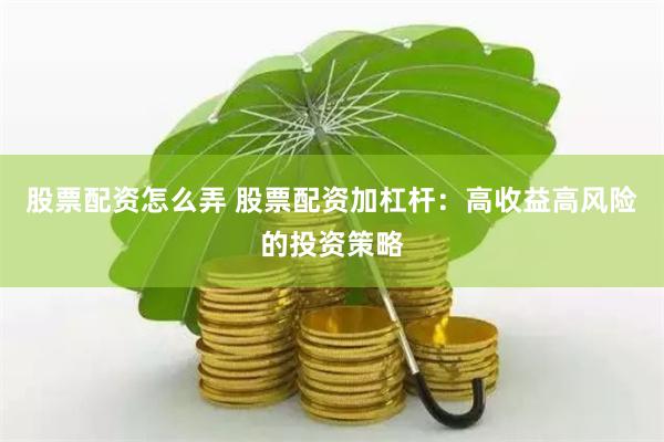 股票配资怎么弄 股票配资加杠杆：高收益高风险的投资策略