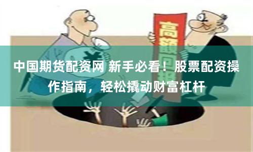 中国期货配资网 新手必看！股票配资操作指南，轻松撬动财富杠杆