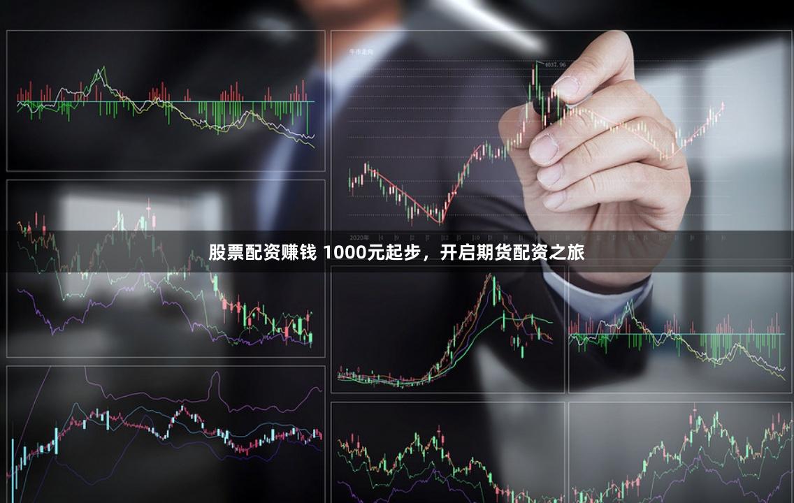 股票配资赚钱 1000元起步，开启期货配资之旅