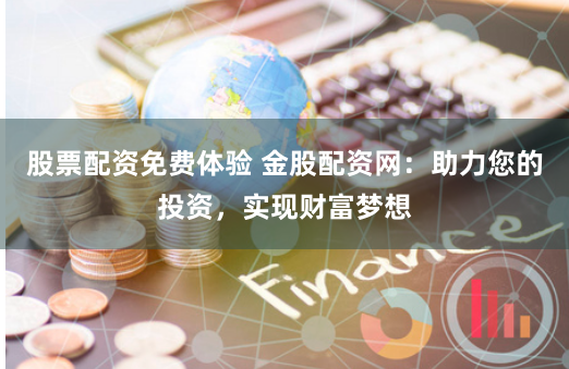 股票配资免费体验 金股配资网：助力您的投资，实现财富梦想