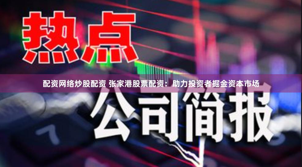 配资网络炒股配资 张家港股票配资：助力投资者掘金资本市场