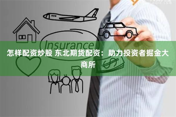 怎样配资炒股 东北期货配资：助力投资者掘金大商所