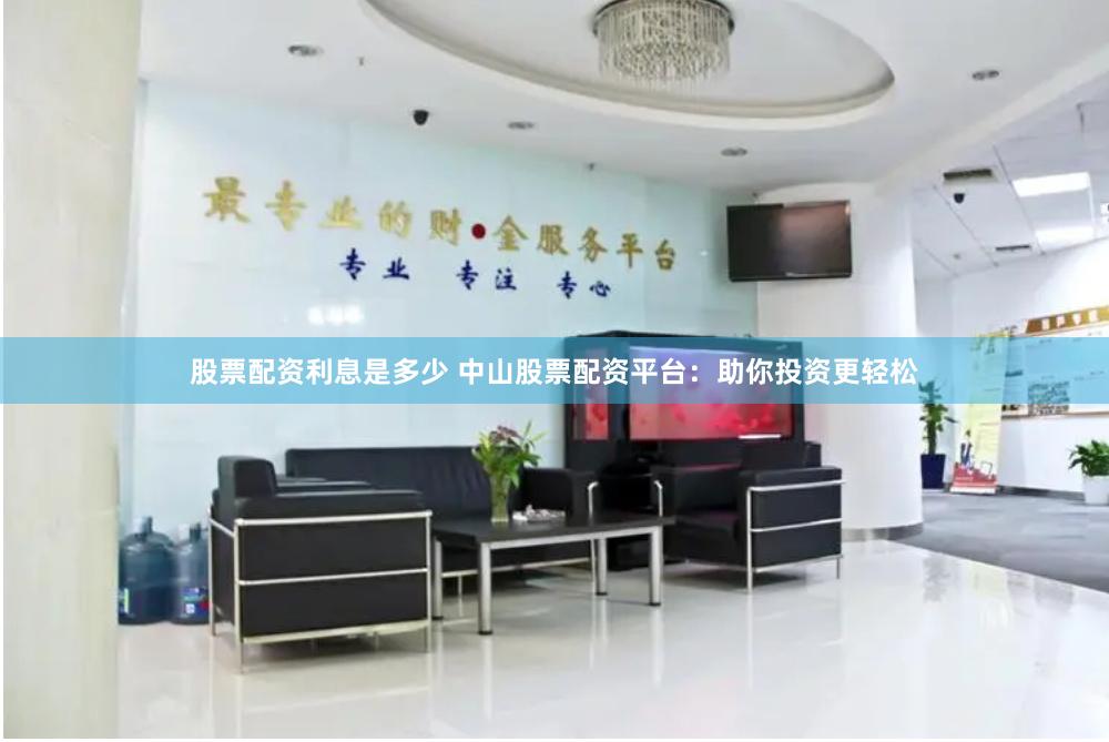 股票配资利息是多少 中山股票配资平台：助你投资更轻松