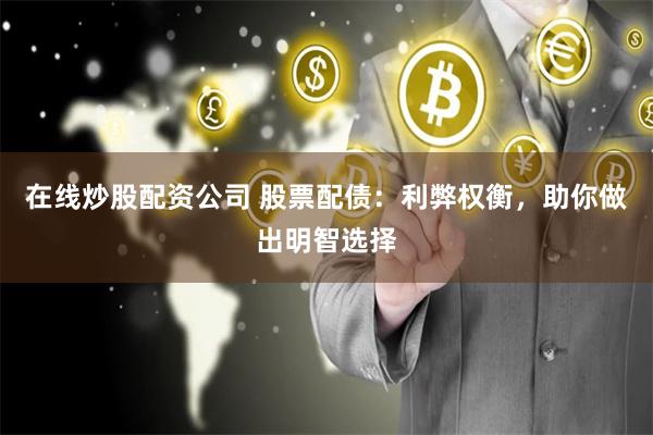 在线炒股配资公司 股票配债：利弊权衡，助你做出明智选择