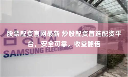 股票配资官网最新 炒股配资首选配资平台，安全可靠，收益翻倍
