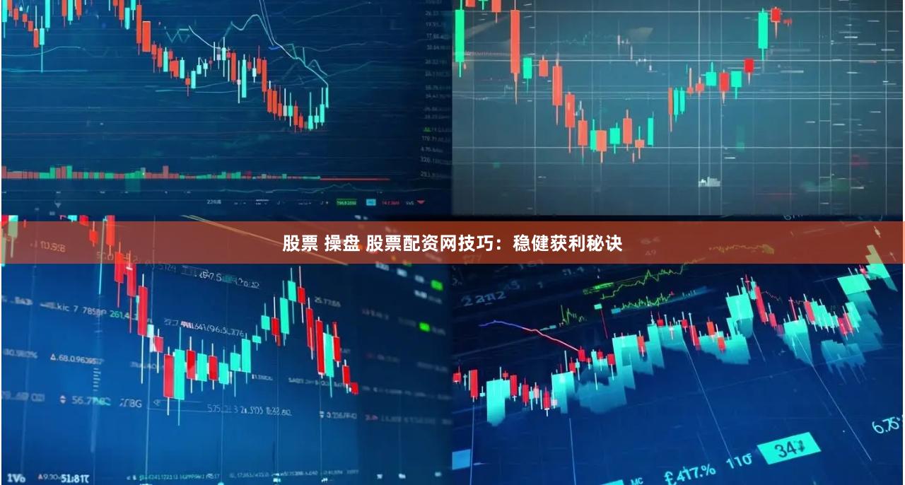 股票 操盘 股票配资网技巧：稳健获利秘诀