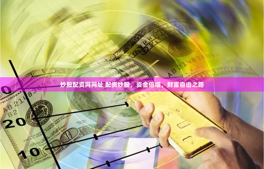 炒股配资网网址 配资炒股，资金倍增，财富自由之路