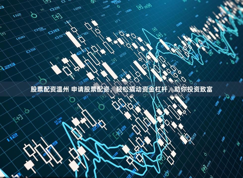 股票配资温州 申请股票配资，轻松撬动资金杠杆，助你投资致富