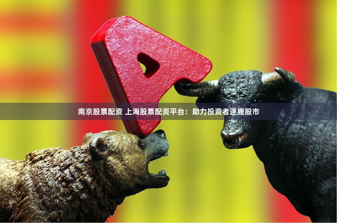 南京股票配资 上海股票配资平台：助力投资者逐鹿股市