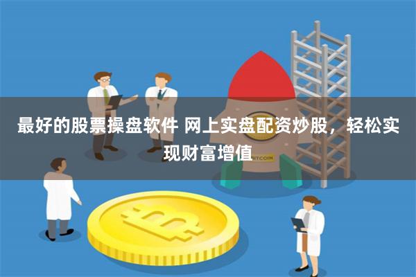 最好的股票操盘软件 网上实盘配资炒股，轻松实现财富增值