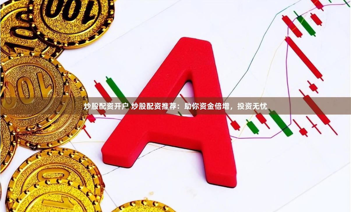 炒股配资开户 炒股配资推荐：助你资金倍增，投资无忧