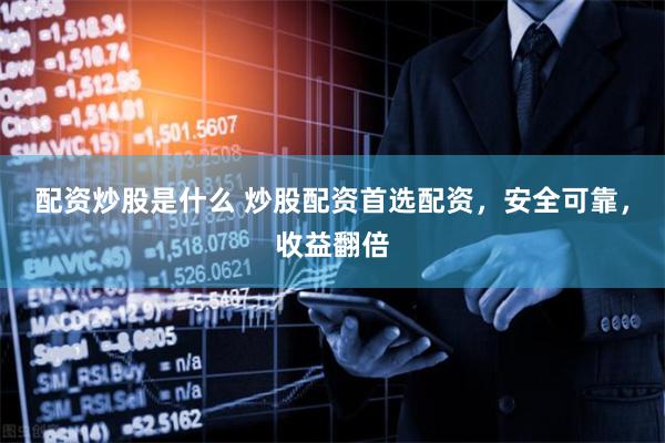 配资炒股是什么 炒股配资首选配资，安全可靠，收益翻倍