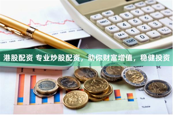 港股配资 专业炒股配资，助你财富增值，稳健投资
