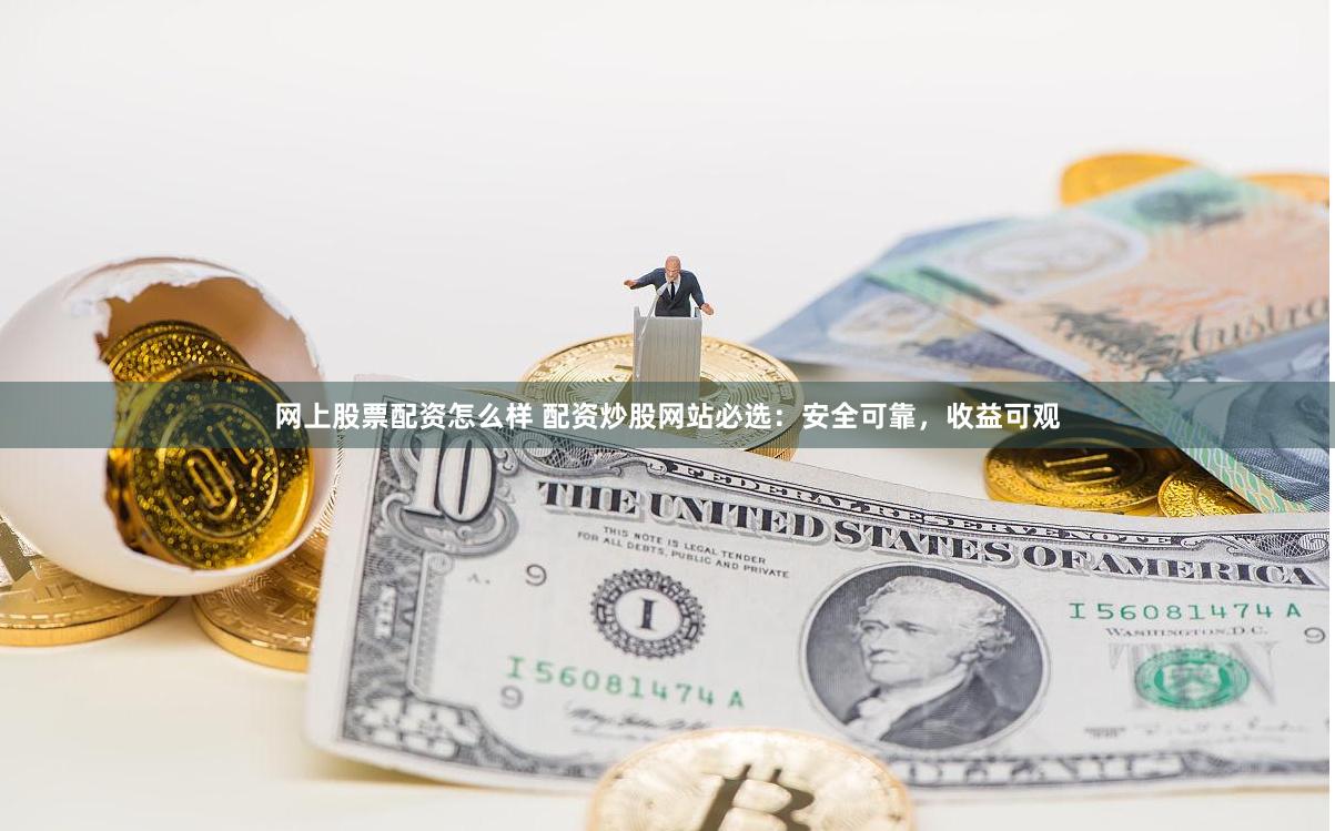 网上股票配资怎么样 配资炒股网站必选：安全可靠，收益可观