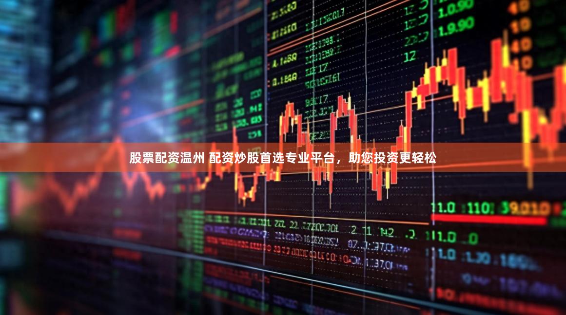 股票配资温州 配资炒股首选专业平台，助您投资更轻松
