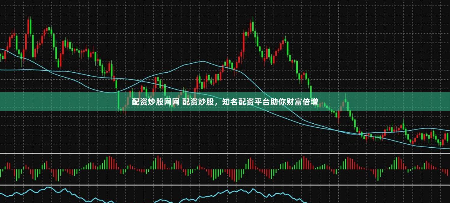 配资炒股网网 配资炒股，知名配资平台助你财富倍增